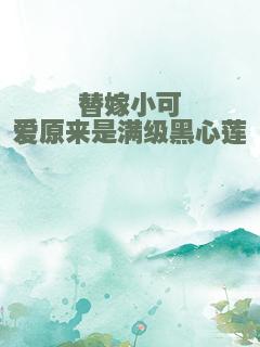 替嫁小可爱原来是满级黑心莲