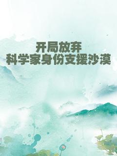开局放弃科学家身份支援沙漠