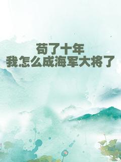 苟了十年我怎么成海军大将了