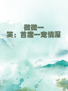 微微一笑：首席一宠情深