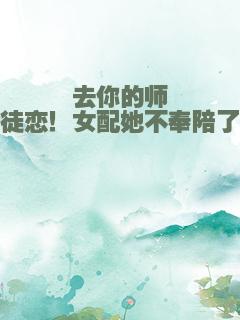 去你的师徒恋！女配她不奉陪了