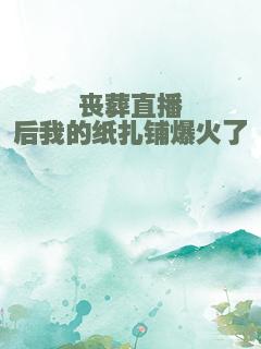 丧葬直播后我的纸扎铺爆火了