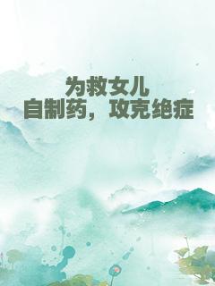 为救女儿自制药，攻克绝症