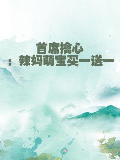 首席擒心：辣妈萌宝买一送一