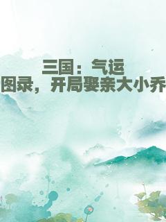 三国：气运图录，开局娶亲大小乔