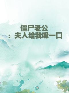 僵尸老公：夫人给我吸一口