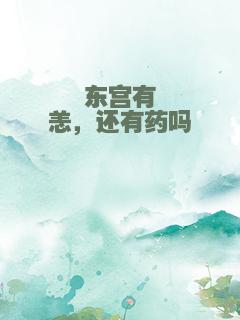 东宫有恙，还有药吗