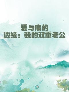 爱与痛的边缘：我的双重老公
