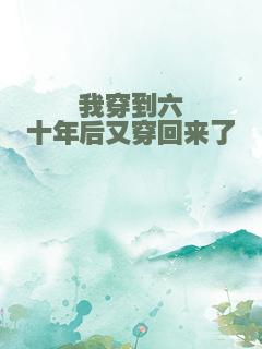 我穿到六十年后又穿回来了
