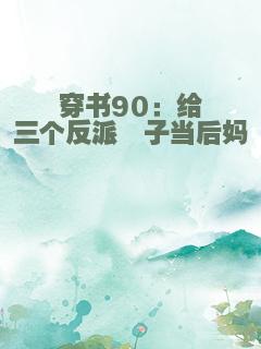 穿书90：给三个反派崽子当后妈
