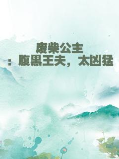 废柴公主：腹黑王夫，太凶猛