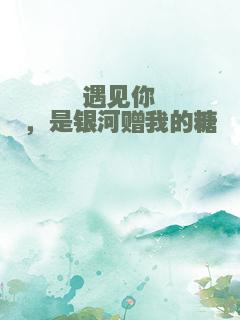 遇见你，是银河赠我的糖