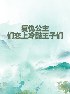 复仇公主们恋上冷酷王子们