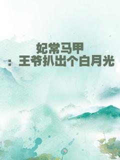 妃常马甲：王爷扒出个白月光