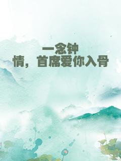 一念钟情，首席爱你入骨