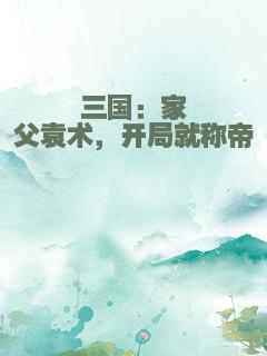 三国：家父袁术，开局就称帝