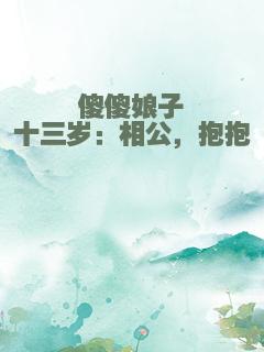 傻傻娘子十三岁：相公，抱抱