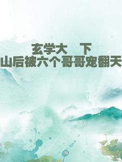 玄学大佬下山后被六个哥哥宠翻天