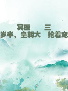 冥医崽崽三岁半，皇朝大佬抢着宠