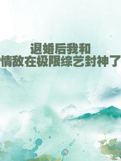 退婚后我和情敌在极限综艺封神了