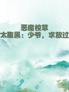 恶魔校草太腹黑：少爷，求放过