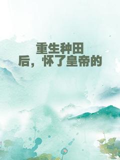 重生种田后，怀了皇帝的崽
