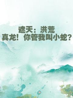 遮天：洪荒真龙！你管我叫小蛇？