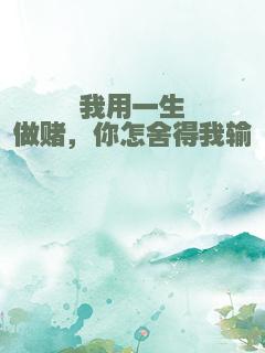 我用一生做赌，你怎舍得我输