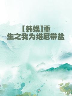 [韩娱]重生之我为维尼带盐