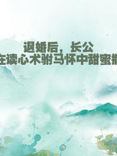 退婚后，长公主在读心术驸马怀中甜蜜撒娇