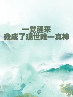 一觉醒来我成了现世唯一真神