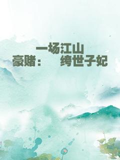 一场江山豪赌：纨绔世子妃