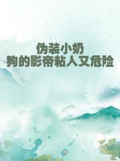 伪装小奶狗的影帝粘人又危险