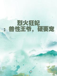 烈火狂妃：兽性王爷，硬要宠