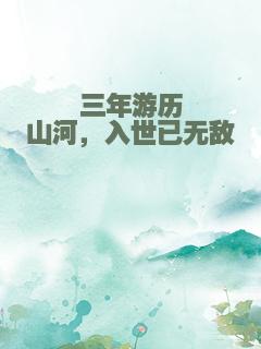 三年游历山河，入世已无敌