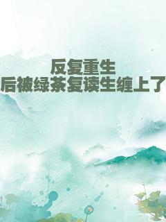 反复重生后被绿茶复读生缠上了