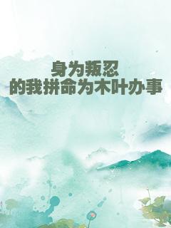 身为叛忍的我拼命为木叶办事