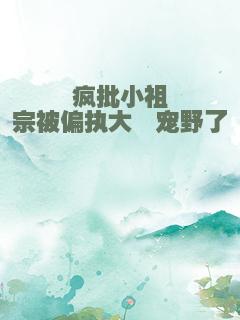 疯批小祖宗被偏执大佬宠野了