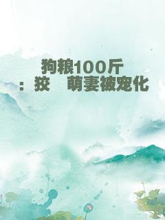 狗粮100斤：狡黠萌妻被宠化