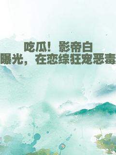 吃瓜！影帝白月光曝光，在恋综狂宠恶毒女配
