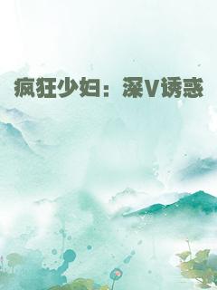疯狂少妇：深V诱惑