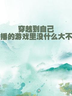 穿越到自己直播的游戏里没什么大不了
