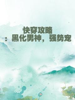 快穿攻略：黑化男神，强势宠