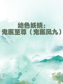 绝色妖娆：鬼医至尊（鬼医凤九）