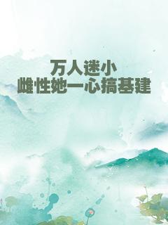 万人迷小雌性她一心搞基建