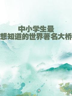 中小学生最想知道的世界著名大桥