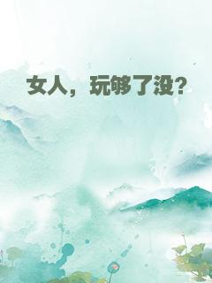女人，玩够了没？