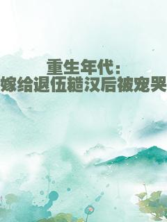 重生年代：嫁给退伍糙汉后被宠哭