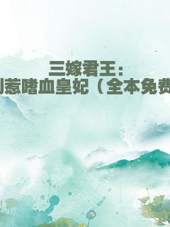 三嫁君王：别惹嗜血皇妃（全本免费）