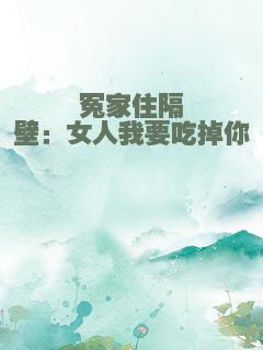 冤家住隔壁：女人我要吃掉你